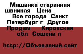 Машинка старинная швнйная › Цена ­ 10 000 - Все города, Санкт-Петербург г. Другое » Продам   . Кировская обл.,Сошени п.